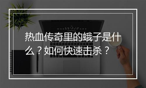 热血传奇里的蛾子是什么？如何快速击杀？