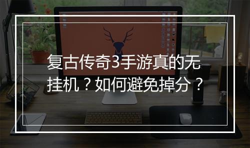 复古传奇3手游真的无挂机？如何避免掉分？