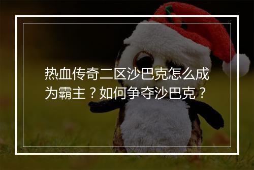 热血传奇二区沙巴克怎么成为霸主？如何争夺沙巴克？
