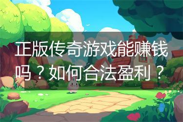 正版传奇游戏能赚钱吗？如何合法盈利？
