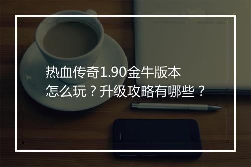 热血传奇1.90金牛版本怎么玩？升级攻略有哪些？