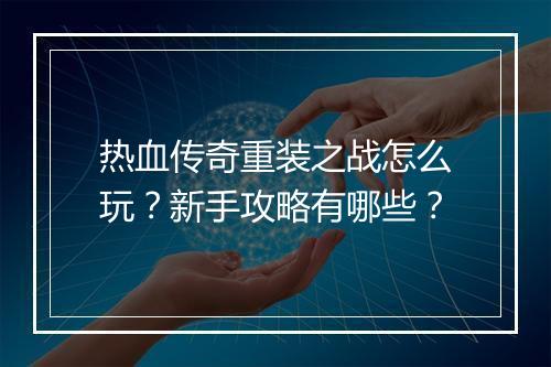 热血传奇重装之战怎么玩？新手攻略有哪些？