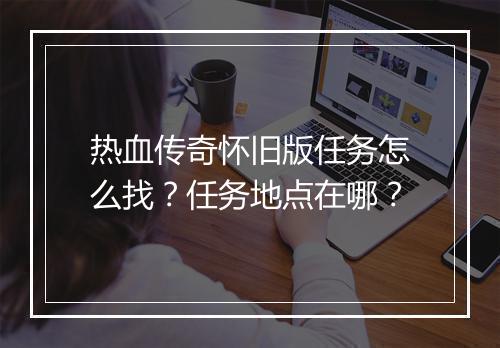 热血传奇怀旧版任务怎么找？任务地点在哪？