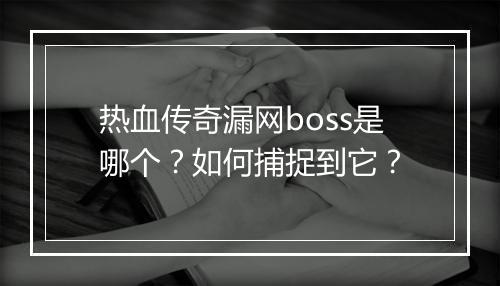 热血传奇漏网boss是哪个？如何捕捉到它？