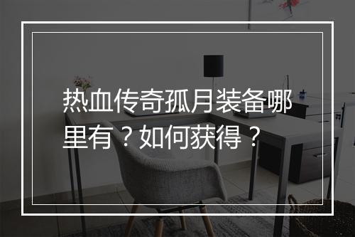 热血传奇孤月装备哪里有？如何获得？