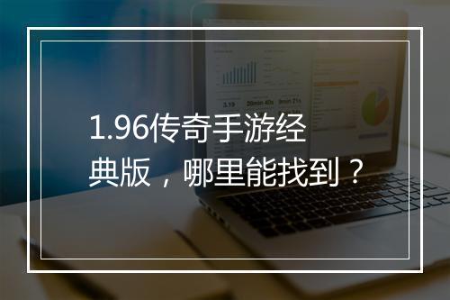 1.96传奇手游经典版，哪里能找到？