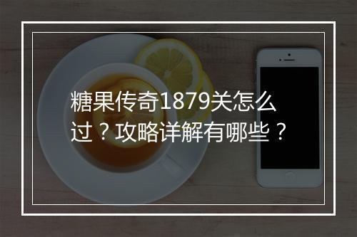 糖果传奇1879关怎么过？攻略详解有哪些？