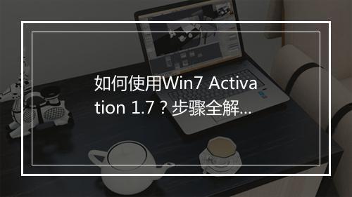 如何使用Win7 Activation 1.7？步骤全解析！