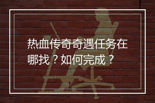 热血传奇奇遇任务在哪找？如何完成？