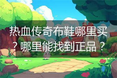 热血传奇布鞋哪里买？哪里能找到正品？