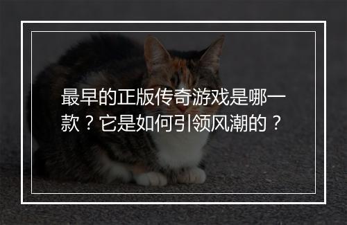 最早的正版传奇游戏是哪一款？它是如何引领风潮的？
