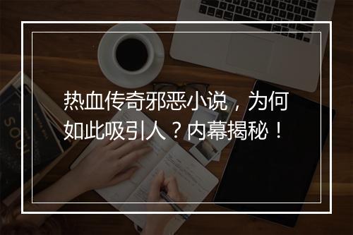 热血传奇邪恶小说，为何如此吸引人？内幕揭秘！