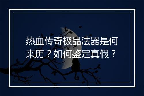 热血传奇极品法器是何来历？如何鉴定真假？