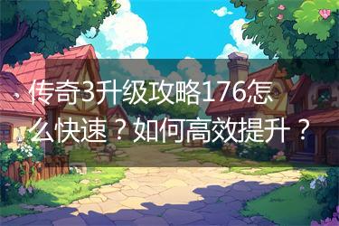 传奇3升级攻略176怎么快速？如何高效提升？