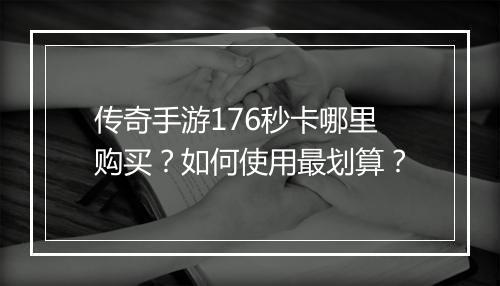 传奇手游176秒卡哪里购买？如何使用最划算？