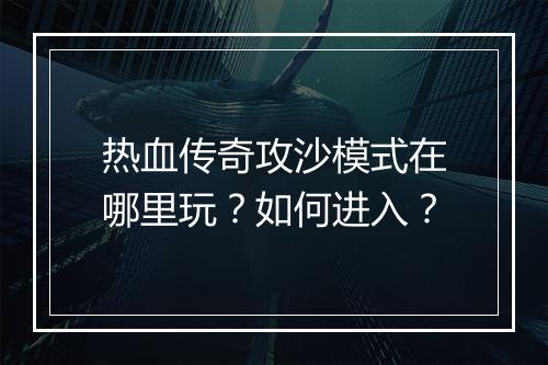 热血传奇攻沙模式在哪里玩？如何进入？