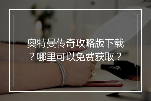 奥特曼传奇攻略版下载？哪里可以免费获取？