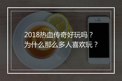 2018热血传奇好玩吗？为什么那么多人喜欢玩？