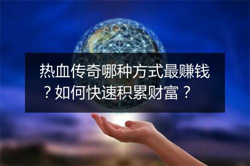 热血传奇哪种方式最赚钱？如何快速积累财富？