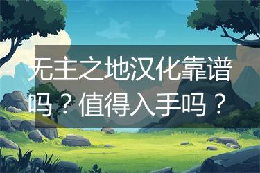 无主之地汉化靠谱吗？值得入手吗？