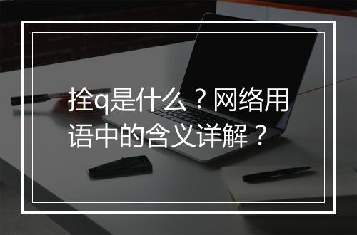 拴q是什么？网络用语中的含义详解？