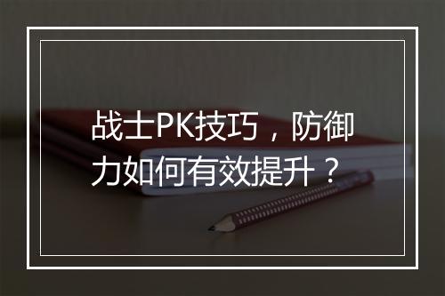 战士PK技巧，防御力如何有效提升？
