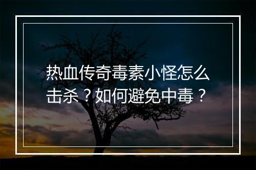 热血传奇毒素小怪怎么击杀？如何避免中毒？
