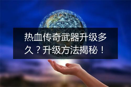 热血传奇武器升级多久？升级方法揭秘！