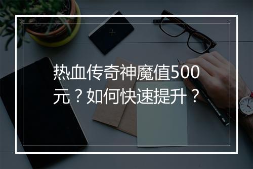 热血传奇神魔值500元？如何快速提升？