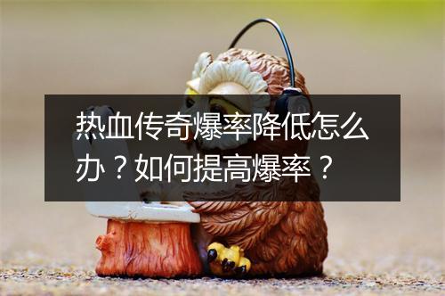 热血传奇爆率降低怎么办？如何提高爆率？