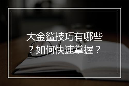 大金鲨技巧有哪些？如何快速掌握？