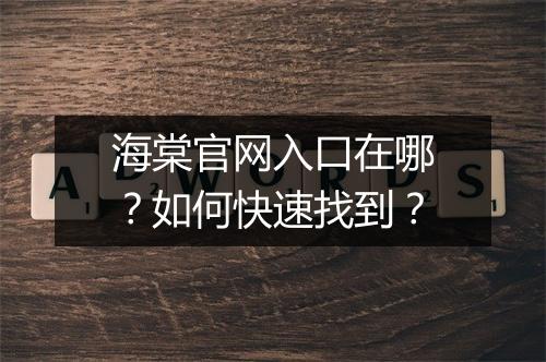 海棠官网入口在哪？如何快速找到？