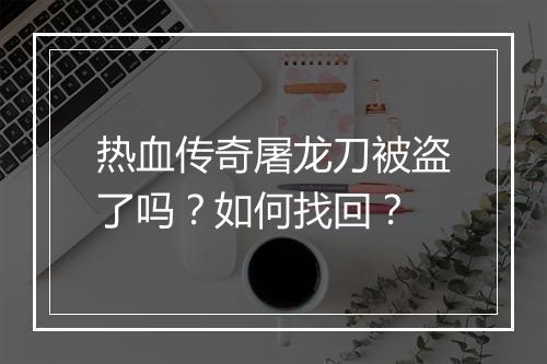 热血传奇屠龙刀被盗了吗？如何找回？