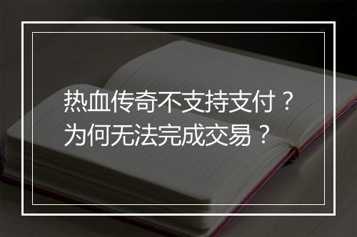 热血传奇不支持支付？为何无法完成交易？