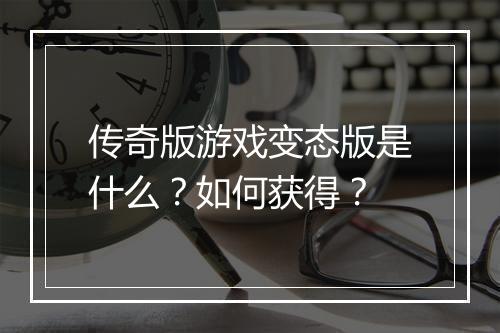 传奇版游戏变态版是什么？如何获得？