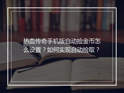 热血传奇手机版自动捡金币怎么设置？如何实现自动捡取？