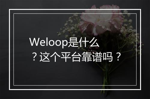 Weloop是什么？这个平台靠谱吗？