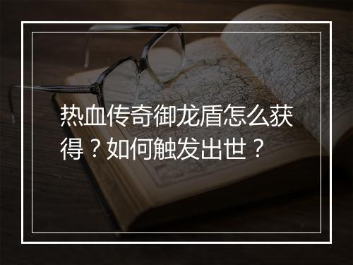 热血传奇御龙盾怎么获得？如何触发出世？