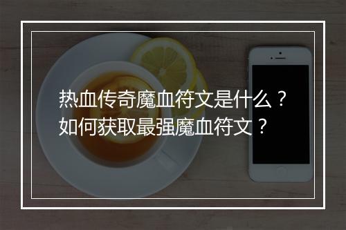 热血传奇魔血符文是什么？如何获取最强魔血符文？