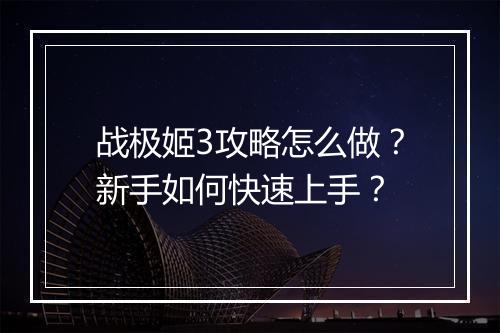 战极姬3攻略怎么做？新手如何快速上手？