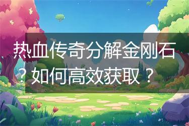 热血传奇分解金刚石?如何高效获取?