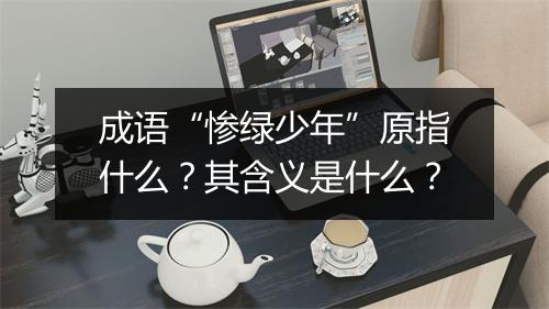 成语“惨绿少年”原指什么？其含义是什么？