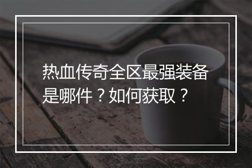 热血传奇全区最强装备是哪件？如何获取？