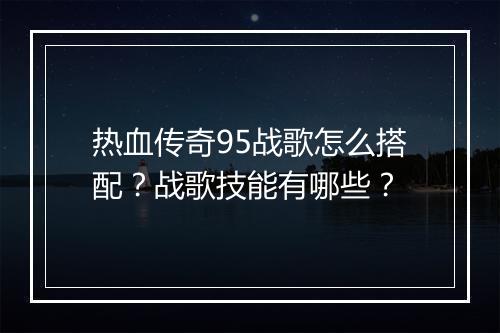 热血传奇95战歌怎么搭配？战歌技能有哪些？