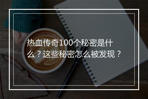 热血传奇100个秘密是什么？这些秘密怎么被发现？