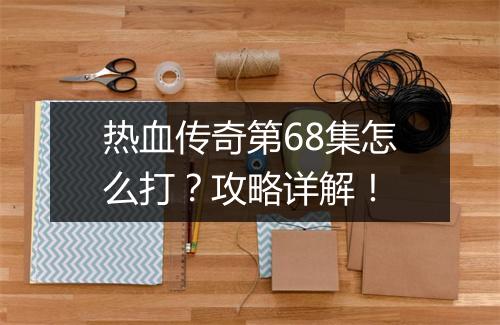 热血传奇第68集怎么打？攻略详解！