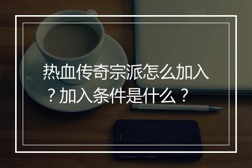 热血传奇宗派怎么加入？加入条件是什么？
