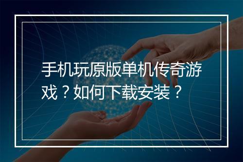 手机玩原版单机传奇游戏？如何下载安装？