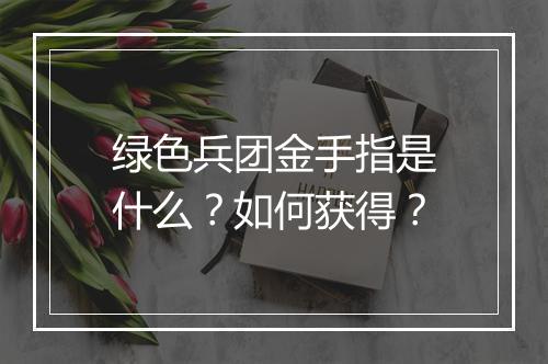 绿色兵团金手指是什么？如何获得？