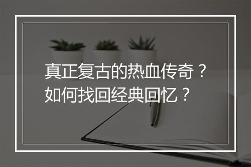 真正复古的热血传奇？如何找回经典回忆？